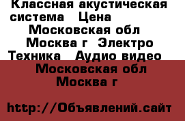 Классная акустическая система › Цена ­ 150 000 - Московская обл., Москва г. Электро-Техника » Аудио-видео   . Московская обл.,Москва г.